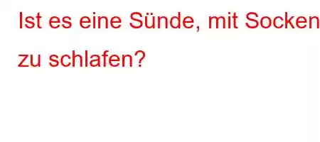 Ist es eine Sünde, mit Socken zu schlafen?