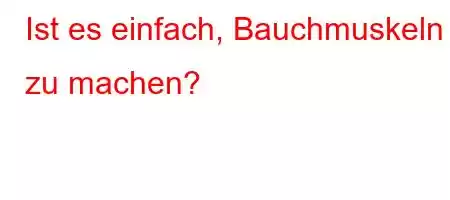 Ist es einfach, Bauchmuskeln zu machen