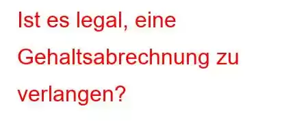 Ist es legal, eine Gehaltsabrechnung zu verlangen?