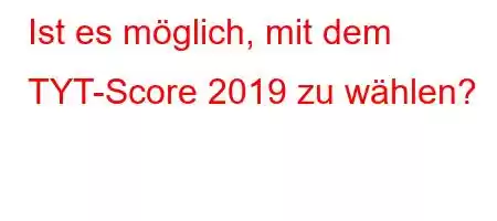 Ist es möglich, mit dem TYT-Score 2019 zu wählen