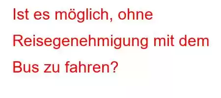 Ist es möglich, ohne Reisegenehmigung mit dem Bus zu fahren?