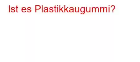 Ist es Plastikkaugummi?