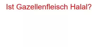 Ist Gazellenfleisch Halal?