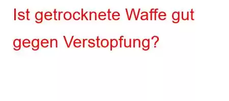 Ist getrocknete Waffe gut gegen Verstopfung?