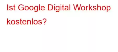 Ist Google Digital Workshop kostenlos?