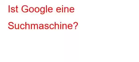 Ist Google eine Suchmaschine?