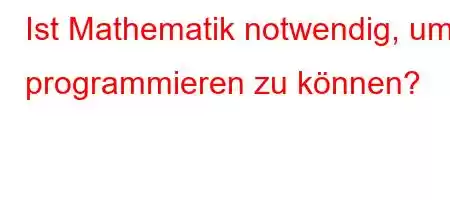 Ist Mathematik notwendig, um programmieren zu können