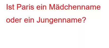 Ist Paris ein Mädchenname oder ein Jungenname?