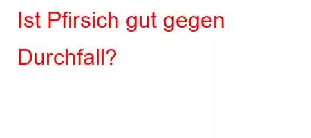 Ist Pfirsich gut gegen Durchfall