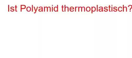 Ist Polyamid thermoplastisch?