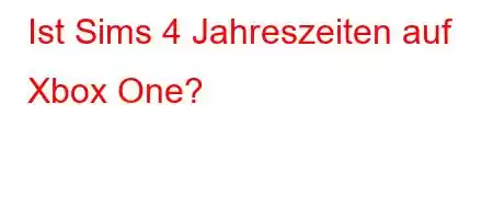 Ist Sims 4 Jahreszeiten auf Xbox One?