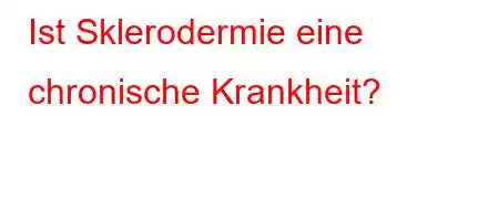 Ist Sklerodermie eine chronische Krankheit?