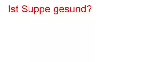 Ist Suppe gesund?