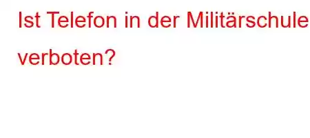 Ist Telefon in der Militärschule verboten?