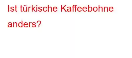 Ist türkische Kaffeebohne anders?