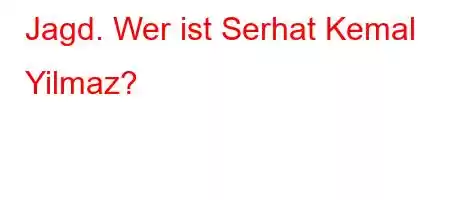 Jagd. Wer ist Serhat Kemal Yilmaz?