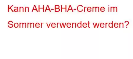 Kann AHA-BHA-Creme im Sommer verwendet werden?