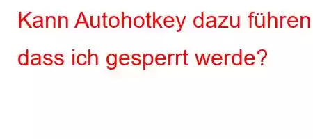 Kann Autohotkey dazu führen, dass ich gesperrt werde