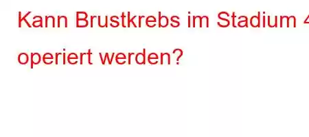 Kann Brustkrebs im Stadium 4 operiert werden