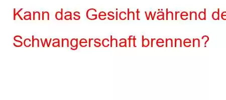 Kann das Gesicht während der Schwangerschaft brennen