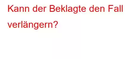 Kann der Beklagte den Fall verlängern