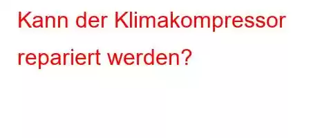 Kann der Klimakompressor repariert werden