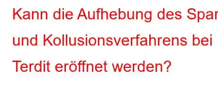 Kann die Aufhebung des Spar- und Kollusionsverfahrens bei Terdit eröffnet werden?