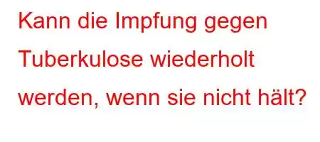 Kann die Impfung gegen Tuberkulose wiederholt werden, wenn sie nicht hält