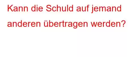 Kann die Schuld auf jemand anderen übertragen werden