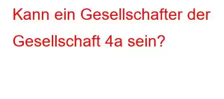 Kann ein Gesellschafter der Gesellschaft 4a sein?