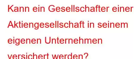 Kann ein Gesellschafter einer Aktiengesellschaft in seinem eigenen Unternehmen versichert werden?