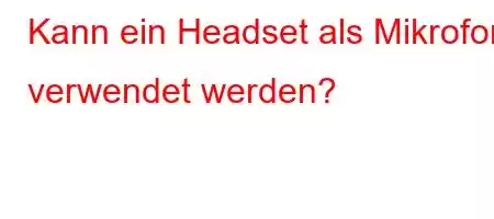 Kann ein Headset als Mikrofon verwendet werden?