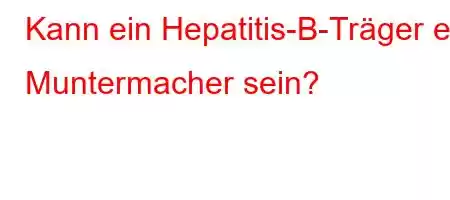 Kann ein Hepatitis-B-Träger ein Muntermacher sein