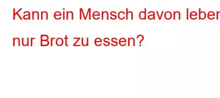 Kann ein Mensch davon leben, nur Brot zu essen?