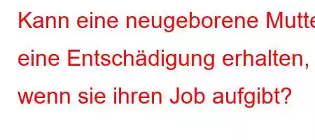 Kann eine neugeborene Mutter eine Entschädigung erhalten, wenn sie ihren Job aufgibt?