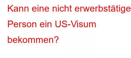 Kann eine nicht erwerbstätige Person ein US-Visum bekommen