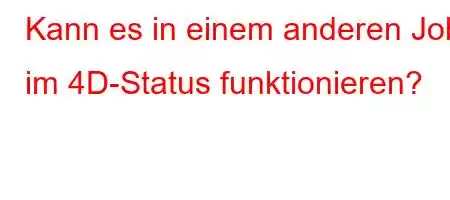 Kann es in einem anderen Job im 4D-Status funktionieren?