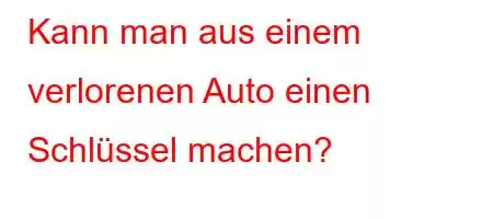 Kann man aus einem verlorenen Auto einen Schlüssel machen?