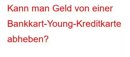 Kann man Geld von einer Bankkart-Young-Kreditkarte abheben?