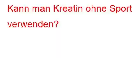 Kann man Kreatin ohne Sport verwenden?