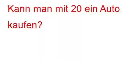 Kann man mit 20 ein Auto kaufen?