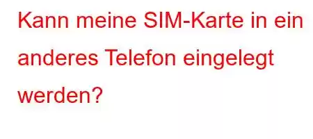 Kann meine SIM-Karte in ein anderes Telefon eingelegt werden?