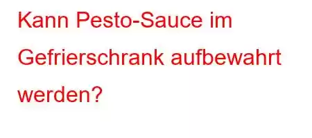 Kann Pesto-Sauce im Gefrierschrank aufbewahrt werden?