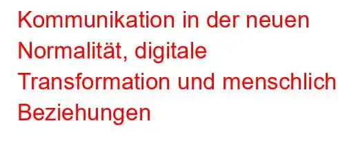 Kommunikation in der neuen Normalität, digitale Transformation und menschliche Beziehungen