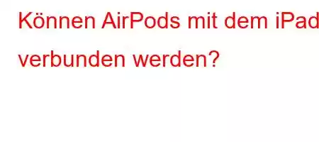 Können AirPods mit dem iPad verbunden werden?