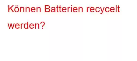 Können Batterien recycelt werden?