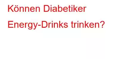 Können Diabetiker Energy-Drinks trinken?