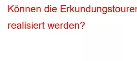 Können die Erkundungstouren realisiert werden?