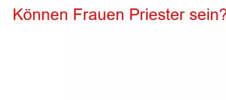 Können Frauen Priester sein?