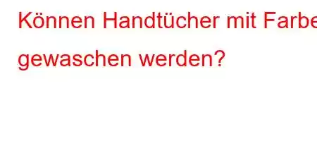 Können Handtücher mit Farben gewaschen werden